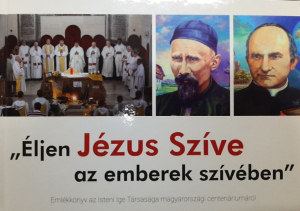 Szalontai Anikó - ,,Éljen Jézus Szíve az emberek szívében" (Emlékkönyv az Isteni Ige Társasága magyarországi centenáriumáról)