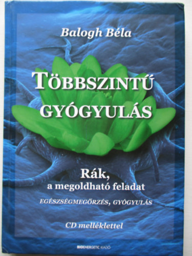 Balogh Béla - Többszintű gyógyulás - Rák, a megoldható feladat (CD nélkül)