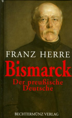 Franz Herre - Bismarck: Der preußische Deutsche