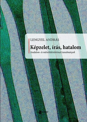 Lengyel Andrs - Kpzelet, rs, hatalom - Irodalom- s mveldstrtneti tanulmnyok