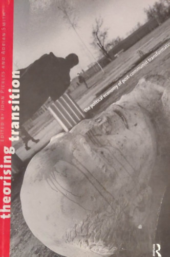 John Pickles  (ed.) - Adrian Smith  (ed.) - Theorising Transition (A posztkomunista v�ltoz�sok politikai gazdas�gtana - angol nyelv�)