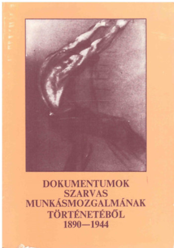 Dr. Szak�cs Mih�ly, Dr. T�th Lajos Cseuz Imre - Dokumentumok Szarvas munk�smozgalm�nak t�rt�net�b�l: 1890-1944