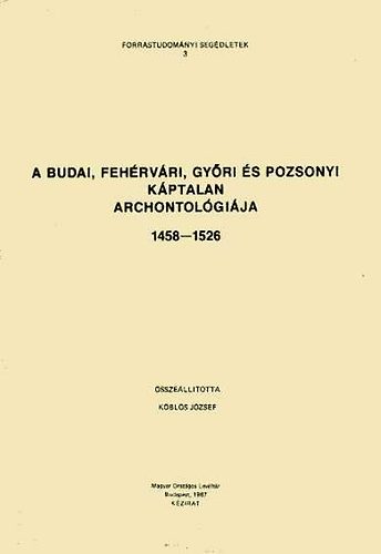 Kbls Jzsef - A budai, fehrvri, gyri s pozsonyi kptalan archontolgija 1458-1526