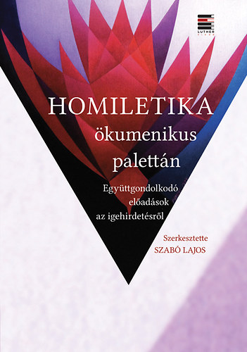 Szabó Lajos - Homiletika ökumenikus palettán - Együttgondolkodó előadások az igehirdetésről