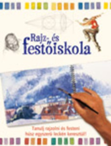 Kir�ly R�bert szerk. - Rajz- �s fest�iskola - Tanulj rajzolni �s festeni