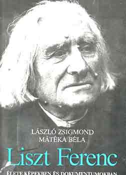 Lszl Zsigmond-Mtka Bla - Liszt Ferenc lete kpekben s dokumentumokban