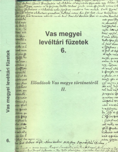 Tilcsik Gy�rgy - Vas megyei lev�lt�ri f�zetek 6. - El�ad�sok Vas megye t�rt�net�r�l II.