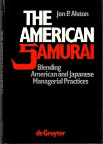 Jon P. Alston - The American Samurai: Blending American and Japanese Managerial Practices