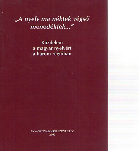 Mar�ti-Dr. Sz�kely (szerk) - 'A nyelv ma n�ktek v�gs� mened�ktek...'- K�zdelem a magyar nyelv�rt a h�rom r�gi�ban