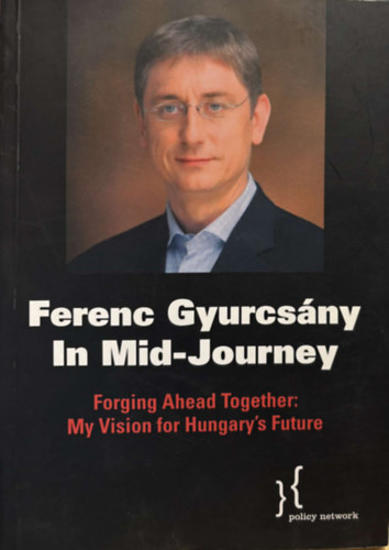 Ferenc Gyurcs�ny in Mid-Journey - Forging Ahead Together: My Vision for Hungary's Future