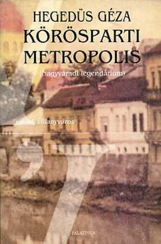 Hegedűs Géza - Körösparti metropolis (Nagyváradi legendárium)