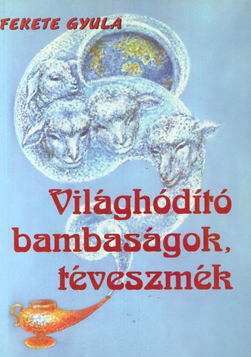 Fekete Gyula - Világhódító bambaságok, téveszmék
