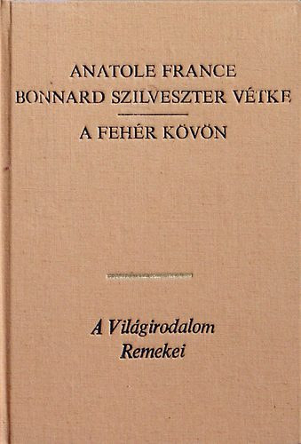 France Anatole: - Bonnard Szilveszter v�tke - A feh�r k�v�n (A vil�girodalom remekei)