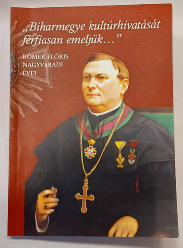 Balla Tnde (szerk.), Lakatos Attila (szerk.) - ,,Biharmegye kultrhivatst frfiasan emeljk..." RMER FLRIS NAGYVRADI VEI