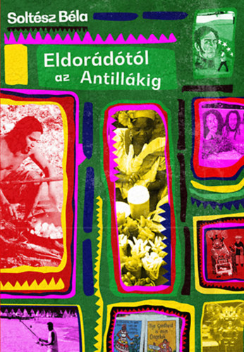Soltész Béla - Eldorádótól az Antillákig