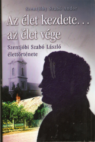 Szentj�by Szab� Andor - Az �let kezdete... az �let v�ge - Szentj�bi Szab� L�szl� �lett�rt�nete