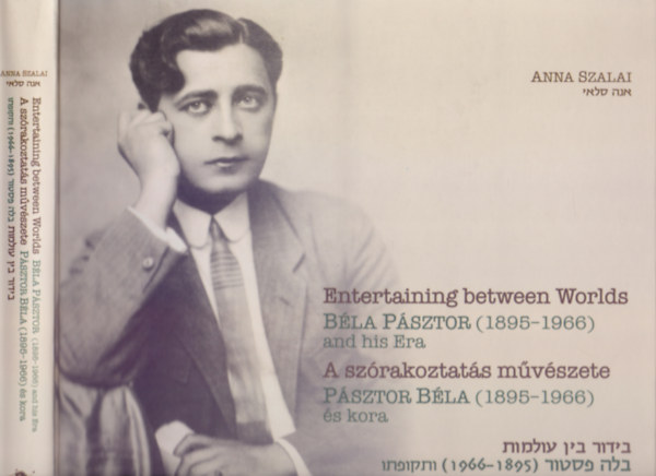 Anna Szalai - A szórakoztatás művészete - Pásztor Béla (1895-1966) és kora (Entertaining between Worlds Béla Pásztor (1895-1966) and his Era - Magyar-angol-héber)