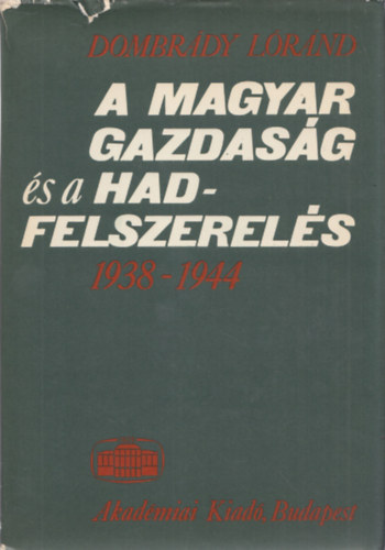 Dombrdy Lrnd - A magyar gazdasg s a hadfelszerels 1938-1944