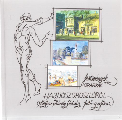 Sndor Kroly Istvn - Festmnyek, grafikk Hajdszoboszlrl (Sndor Kroly Istvn fest-grafikus)