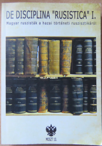 Csurgai Zoltn - Huszr Mihly  (szerk.) - De Disciplina ,,Rusistica" I. Magyar ruszistk a hazai trtneti ruszisztikrl