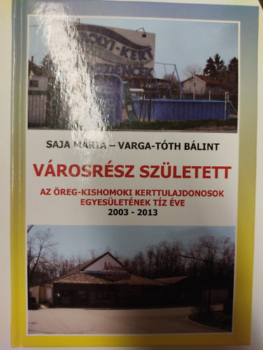 Saja Mria - Varga-Tth Blint - Vrosrsz szletett - Az reg-kishomoki Kerttulajdonosok Egyesletnek tz ve 2003-2013