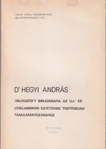 Dr. Hegyi Andr�s - V�logatott bibliogr�fia az �j- �s leg�jabbkori egyetemes t�rt�nelem tanulm�nyoz�s�hoz ( J�zsef Attila Tudom�nyegyetem B�lcs�szettudom�nyi Kar Szeged, 1983 )