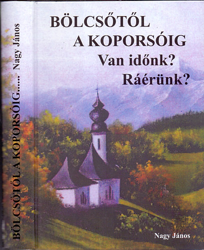 Nagy J�nos - B�lcs�t�l a kopors�ig... - Van id�nk? R��r�nk?