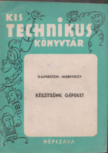 Galperstejn - Hlebnyikov - Készítsünk gépeket (Kis Technikus Könyvtár)
