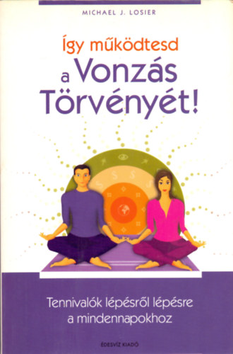 Ford�t� G�rbe Ang�la Michael J. Losier - �gy m�k�dtesd a Vonz�s T�rv�ny�t! TENNIVAL�K L�P�SR�L L�P�SRE A MINDENNAPOKHOZ  - Szavaid jelent�s�g�nek meg�rt�se -  A sz�nd�kos vonz�s h�rom l�p�sb�l �ll� szab�lya -  A kapcsolatok �s a rezg�sed