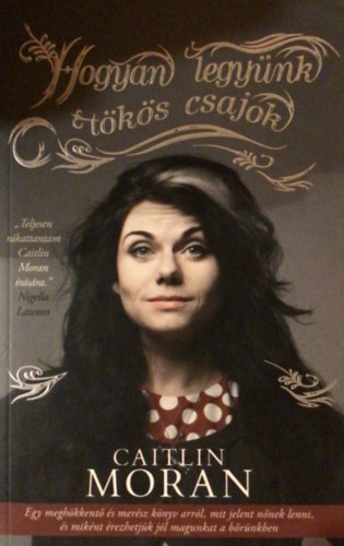 Caitlin Moran - Hogyan legyünk tökös csajok
