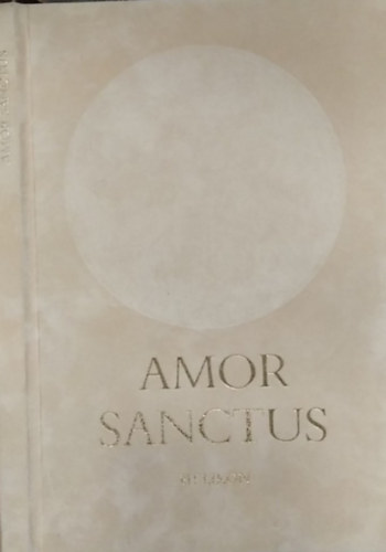 Fordította és magyarázta: Babits Mihály - Amor Sanctus - Szent szeretet könyve - Középkori himnuszok latinul és magyarul