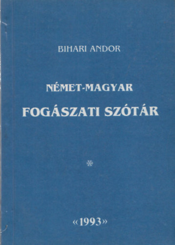 Bihari Andor - N�met-magyar fog�szati magyar�z� sz�t�r (latin (g�r�g) anat�miai kifejez�sekkel)