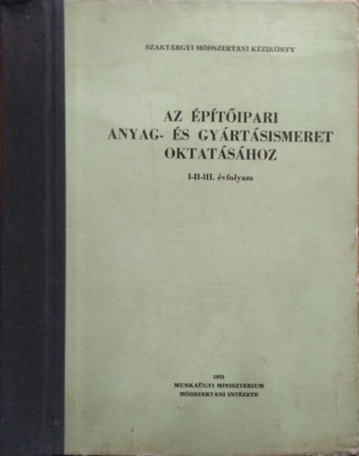 Nagy Tivadarné (szerk.) - Szaktárgyi módszertani kézikönyv az építőipari anyag- és gyártásismeret oktatásához, I-II-III. évfolyam