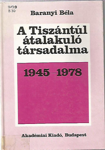Baranyi B�la - A Tisz�nt�l �talakul� t�rsadalma 1945-1978