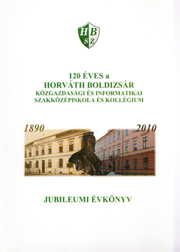 120 ves a Horvth Boldizsr Kzgazdasgi s Informatikai Szakkzpiskola s Kollgium 1890-2010 (Jubileumi vknyv)