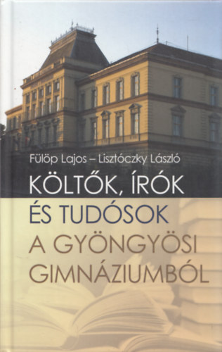 F�l�p Lajos - Liszt�czky L�szl� - K�lt�k, �r�k �s tud�sok a Gy�ngy�si Gimn�ziumb�l (Dedik�lt)