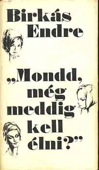 Birkás Endre - "Mondd, még meddig kell élni?"