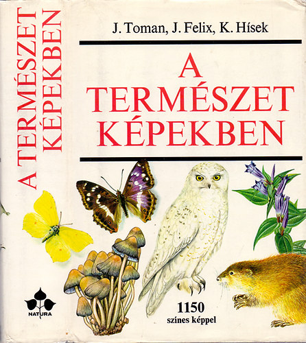 J. Felix, K. Hsek J. Toman - A termszet kpekben - Krnyezetnk nvny- s llatvilga (1150 sznes kppel)