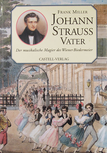 Frank Miller - Johann Strauss Vater. Der musikalische Magier des Wiener Biedermeier. Dokumentarbiographie