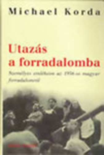 Michael Korda - Utazás a forradalomba (Személyes emlékeim az 1956-os forradalomról)
