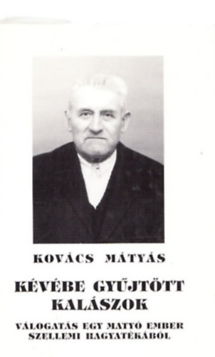 Kov�cs M�ty�s - K�v�be gy�jt�tt kal�szok - V�logat�s egy maty� ember szellemi hagyat�k�b�l