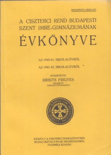 Brisits Frigyes  (szerk.) - A Ciszterci Rend budapesti Szent Imre Gimnziumnak vknyve 1940-41. s 1941-42. iskolai vrl (reprint)