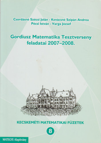 Kov�csn� Szip�n Andrea, P�csi Istv�n, Varga J�zsef Csord�sn� Sz�csi Jol�n - Gordiusz Matematika Tesztverseny feladatai 2007-2008