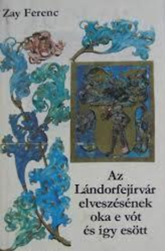 Zay Ferenc - Az Lándorfejírvár elveszésének oka e vót és így esött - Színes illusztrációkat tartalmaz.
