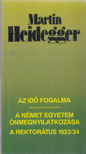 Martin Heidegger - Az id fogalma / A nmet egyetem nmegnyilatkozsa / A rektortus 1933/34