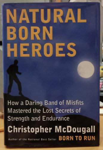Christopher McDougall - Natural Born Heroes - How a Daring Band of Misfits Mastered the Lost Secrets of Strength and Endurance