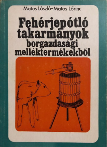 Matos László-Matos Lőrinc - Fehérjepótló takarmányok borgazdasági melléktermékekből