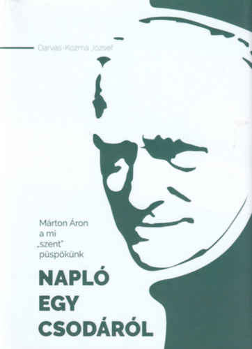 Darvas-Kozma J�zsef - M�rton �ron a mi ,,szent" p�sp�k�nk - Napl� egy csod�r�l