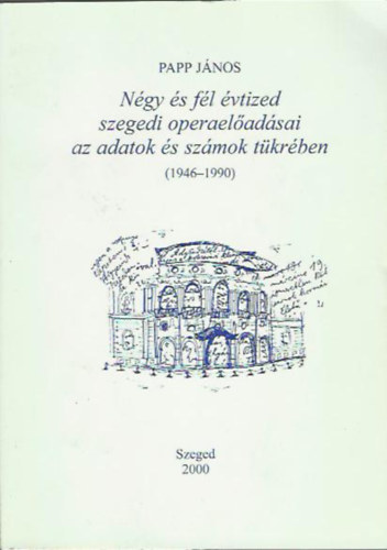 Papp Jnos - Ngy s fl vtized szegedi opera-eladsai az adatok s a szmok tkrben, 1946-1990