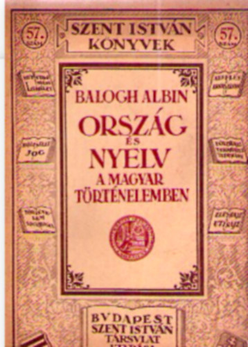 Balogh Albin - Orsz�g �s nyelv a magyar t�rt�nelemben (Szent Istv�n k�nyvek 57.)